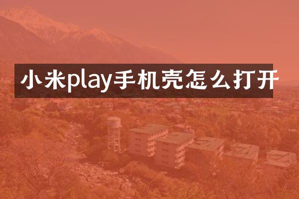 小米play手机壳怎么打开