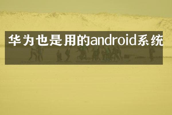 华为也是用的android系统吗