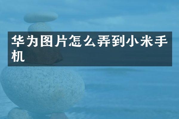 华为图片怎么弄到小米手机