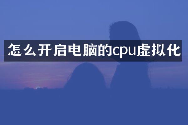 怎么开启电脑的cpu虚拟化