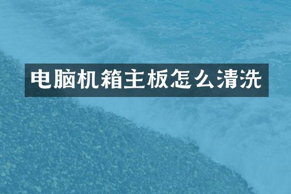 电脑机箱主板怎么清洗