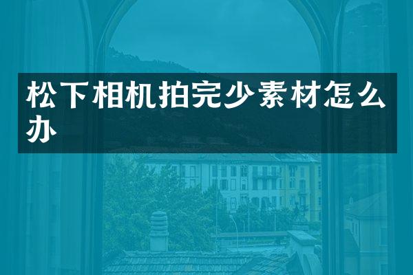 松下相机拍完少素材怎么办