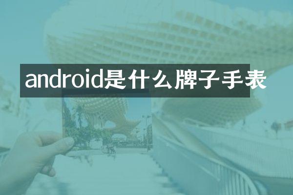 android是什么牌子手表