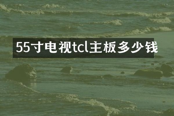 55寸电视tcl主板多少钱
