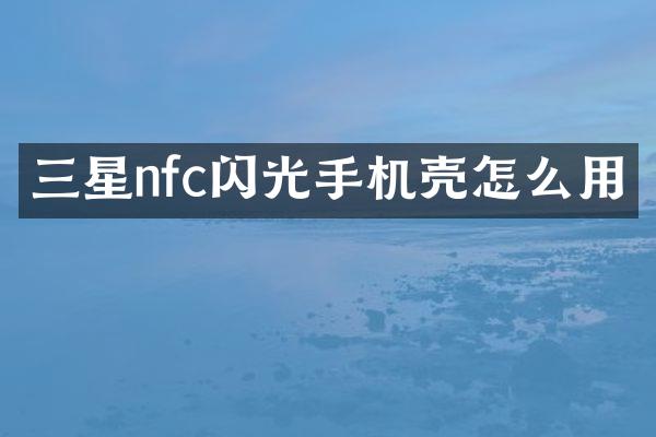 三星nfc闪光手机壳怎么用