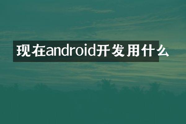 现在android开发用什么