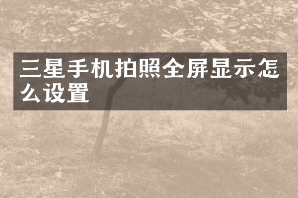 三星手机拍照全屏显示怎么设置