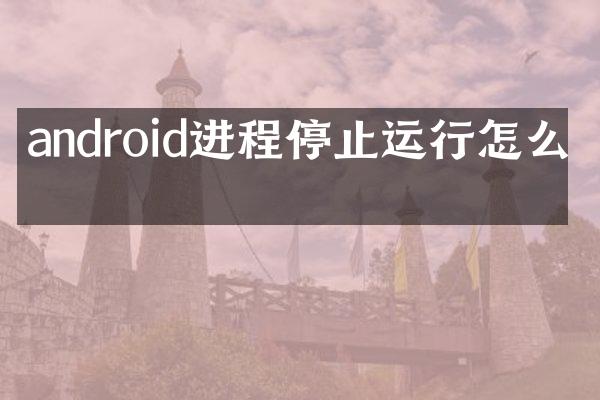 android进程停止运行怎么办