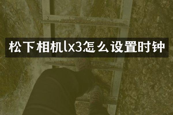 松下相机lx3怎么设置时钟