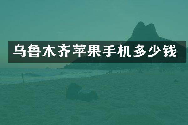 乌鲁木齐苹果手机多少钱