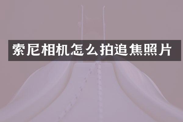 索尼相机怎么拍追焦照片