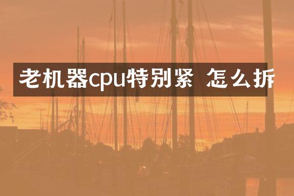 老机器cpu特别紧 怎么拆