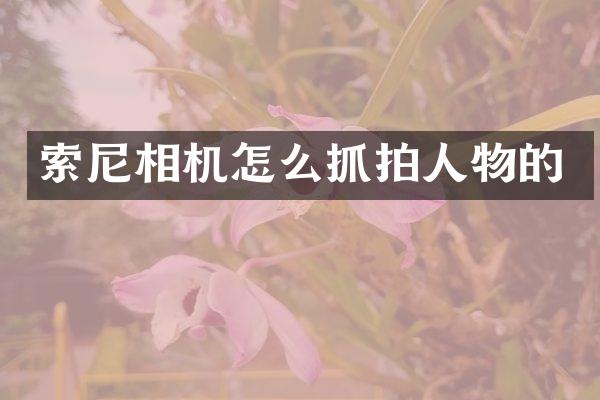 索尼相机怎么抓拍人物的