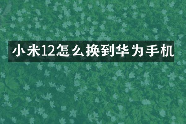 小米12怎么换到华为手机