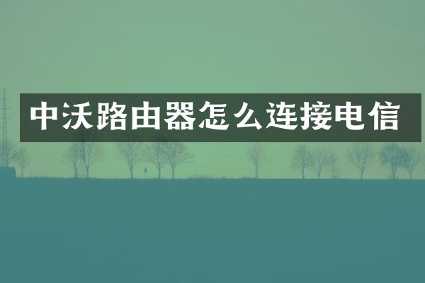 中沃路由器怎么连接电信
