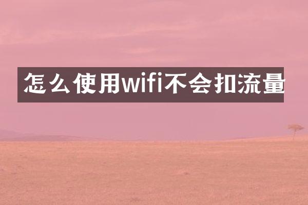 怎么使用wifi不会扣流量