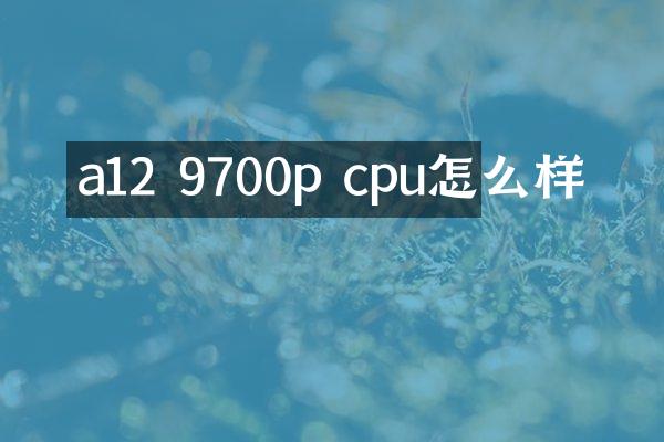 a12 9700p cpu怎么样