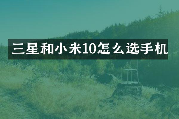 三星和小米10怎么选手机