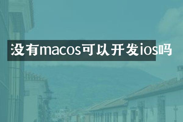 没有macos可以开发ios吗