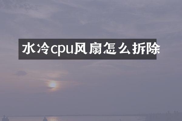 水冷cpu风扇怎么拆除