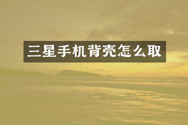 三星手机背壳怎么取