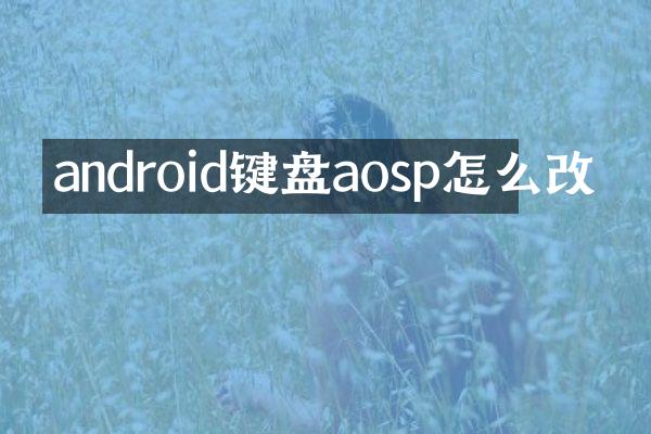 android键盘aosp怎么改