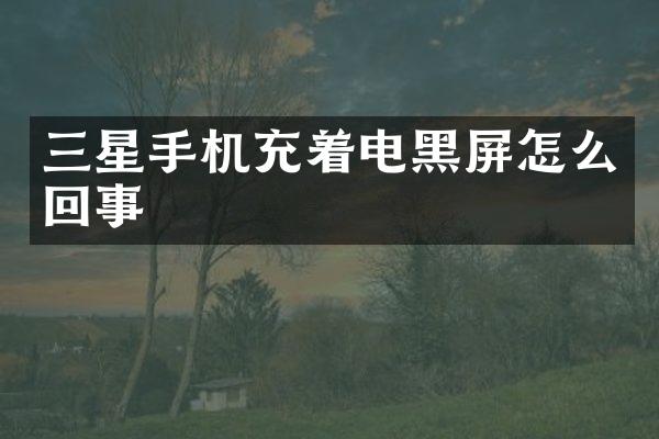 三星手机充着电黑屏怎么回事
