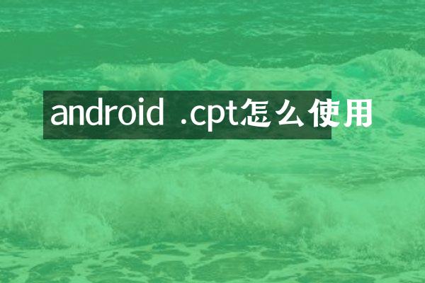 android .cpt怎么使用