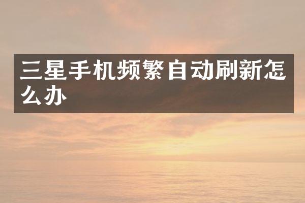 三星手机频繁自动刷新怎么办