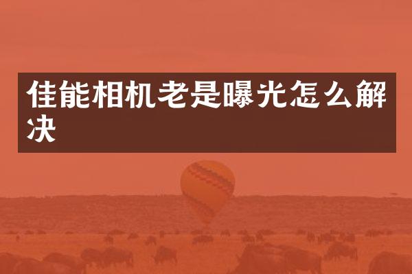 佳能相机老是曝光怎么解决