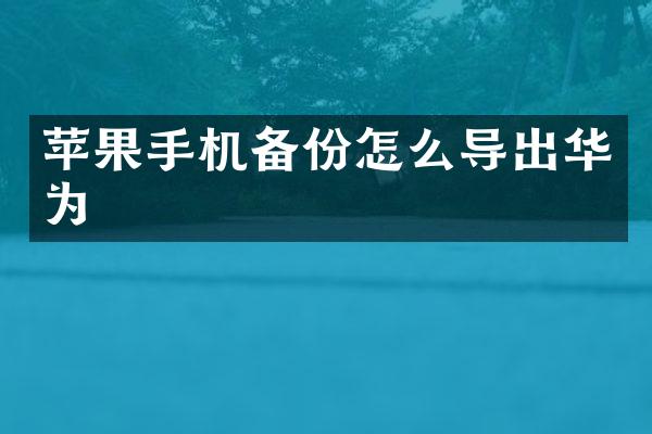 苹果手机备份怎么导出华为