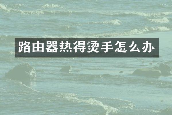路由器热得烫手怎么办