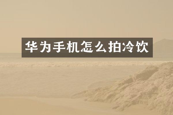 华为手机怎么拍冷饮