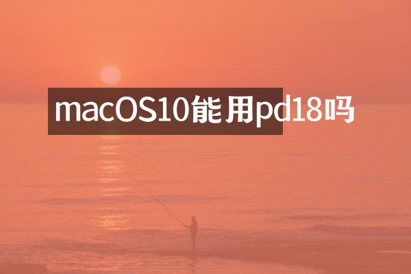 macOS10能用pd18吗