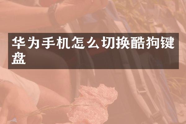 华为手机怎么切换酷狗键盘