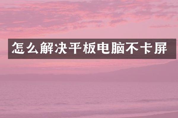 怎么解决平板电脑不卡屏
