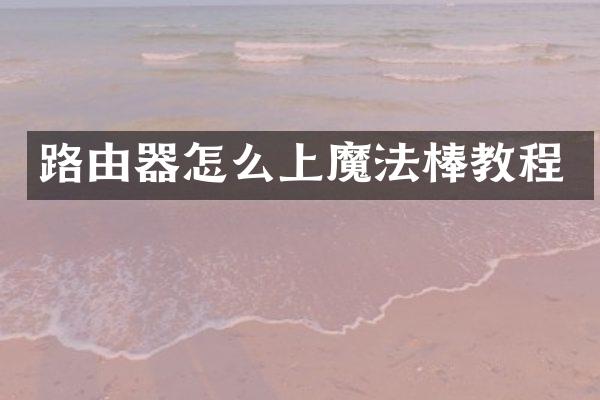 路由器怎么上魔法棒教程