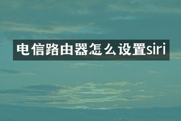 电信路由器怎么设置siri