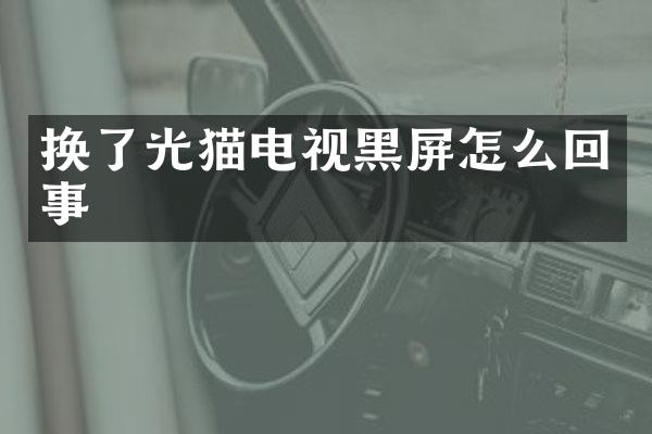 换了光猫电视黑屏怎么回事