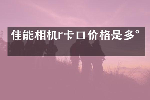 佳能相机r卡口价格是多少