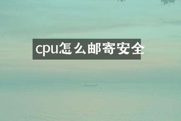 cpu怎么邮寄安全