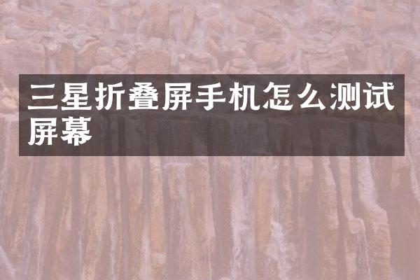 三星折叠屏手机怎么测试屏幕