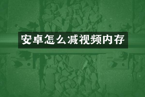 安卓怎么减视频内存