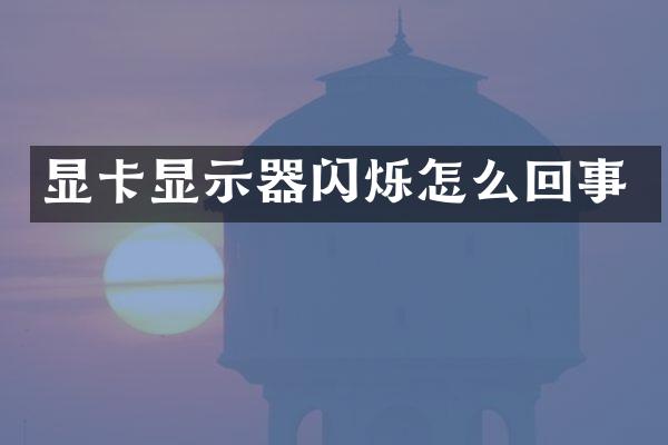 显卡显示器闪烁怎么回事