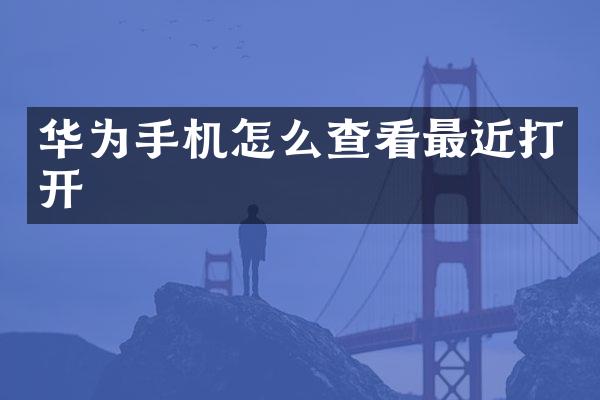 华为手机怎么查看最近打开