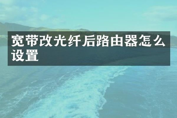 宽带改光纤后路由器怎么设置