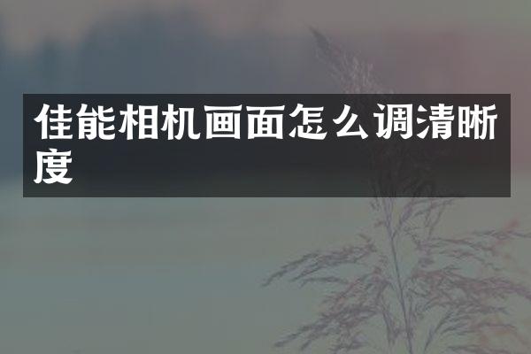 佳能相机画面怎么调清晰度