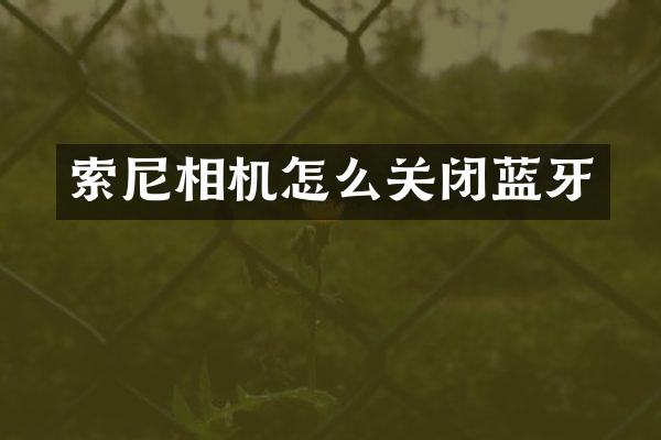 索尼相机怎么关闭蓝牙