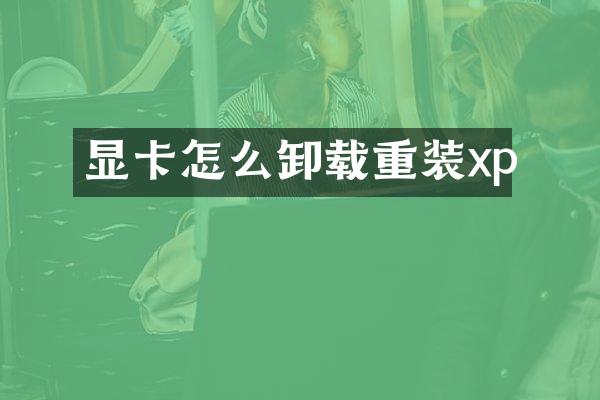 显卡怎么卸载重装xp