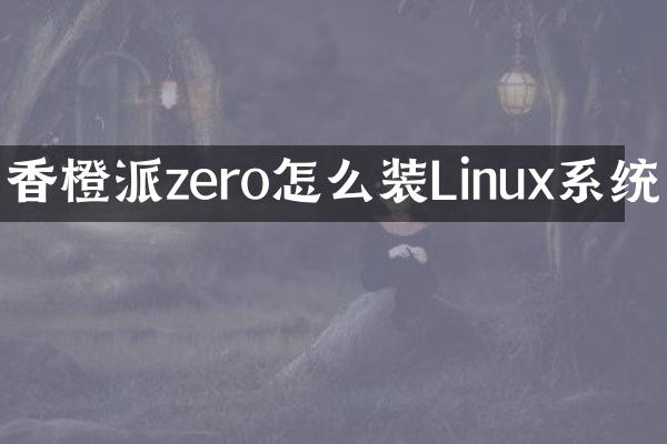 香橙派zero怎么装Linux系统